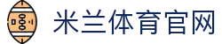 米兰体育娱乐中心-Milan官方互动游戏及竞技平台